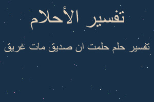 تفسير حلمت ان صديق مات غريق في المنام تفسير حلمت ان صديق مات غريق في المنام