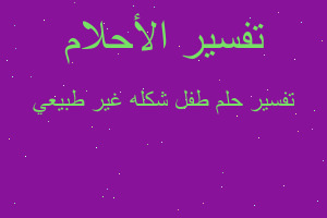 تفسير طفل شكله غير طبيعي في المنام