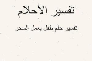 تفسير طفل يعمل السحر في المنام