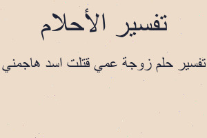 تفسير زوجة عمي قتلت اسد هاجمني في المنام تفسير زوجة عمي قتلت اسد هاجمني في المنام