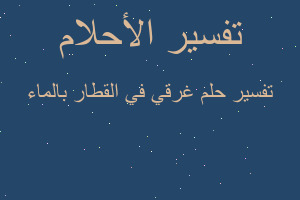 تفسير غرقي في القطار بالماء في المنام