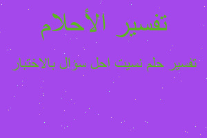 تفسير نسيت احل سؤال بالاختبار في المنام