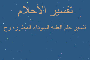 تفسير العلبه السوداء المطرزه وج في المنام