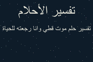 تفسير موت قطي وانا رجعته للحياة في المنام