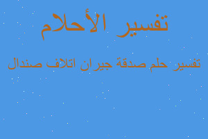 تفسير صدقة جيران اتلاف صندال في المنام تفسير صدقة جيران اتلاف صندال في المنام
