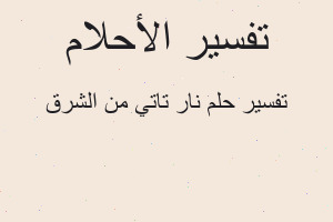 تفسير نار تاتي من الشرق في المنام تفسير نار تاتي من الشرق في المنام