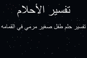 تفسير طفل صغير مرمي في القمامه في المنام تفسير طفل صغير مرمي في القمامه في المنام
