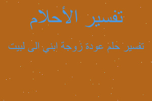 تفسير عودة زوجة ابني الى لبيت في المنام