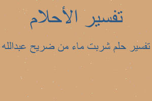 تفسير شربت ماء من ضريح عبدالله في المنام