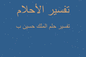 تفسير الملك حسين ب في المنام