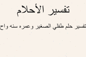 تفسير طفلي الصغير وعمره سنه واح في المنام