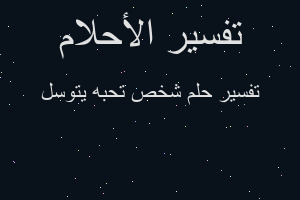 تفسير شخص تحبه يتوسل في المنام تفسير شخص تحبه يتوسل في المنام