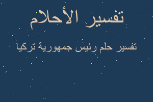 تفسير رئيس جمهورية تركيا في المنام