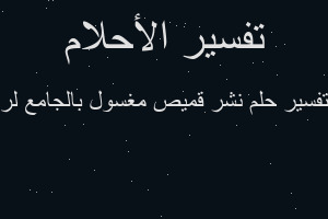 تفسير نشر قميص مغسول بالجامع لر في المنام تفسير نشر قميص مغسول بالجامع لر في المنام