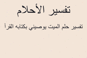 تفسير الميت يوصيني بكتابه القرآ في المنام