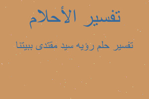 تفسير رؤيه سيد مقتدى ببيتنا في المنام تفسير رؤيه سيد مقتدى ببيتنا في المنام