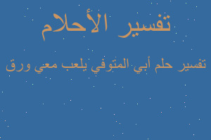 تفسير أبي المتوفي يلعب معي ورق في المنام تفسير أبي المتوفي يلعب معي ورق في المنام