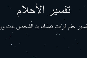 تفسير قربت تمسك يد الشخص بنت ور في المنام