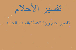 تفسير رؤايااعطاءالميت الحلبه في المنام