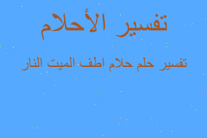 تفسير حلام اطف الميت النار في المنام