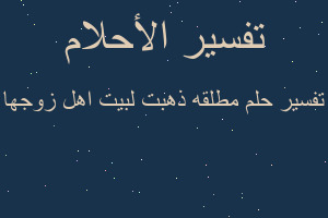 تفسير مطلقه ذهبت لبيت اهل زوجها في المنام