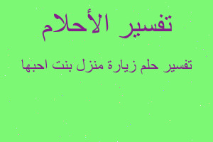 تفسير زيارة منزل بنت احبها في المنام