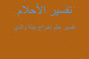 تفسير إخراج جثة والدي في المنام تفسير إخراج جثة والدي في المنام