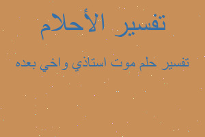تفسير موت استاذي واخي بعده في المنام