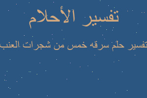 تفسير سرقه خمس من شجرات العنب في المنام