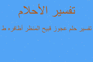 تفسير عجوز قبيح المنظر أظافره ط في المنام تفسير عجوز قبيح المنظر أظافره ط في المنام