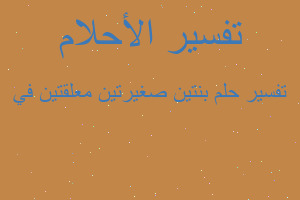 تفسير بنتين صغيرتين معلقتين في في المنام تفسير بنتين صغيرتين معلقتين في في المنام