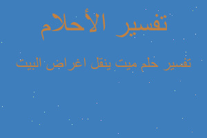 تفسير ميت ينقل اغراض البيت في المنام