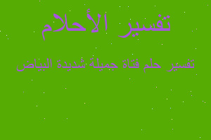 تفسير فتاة جميلة شديدة البياض في المنام تفسير فتاة جميلة شديدة البياض في المنام