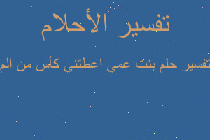 تفسير بنت عمي اعطتني كأس من الم في المنام