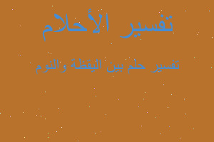 تفسير بين اليقظة والنوم في المنام تفسير بين اليقظة والنوم في المنام