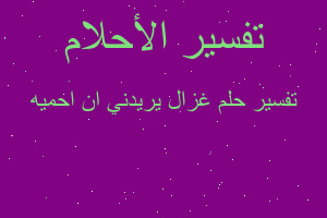 تفسير غزال يريدني ان احميه في المنام