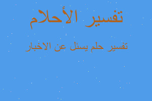 تفسير يسئل عن الاخبار في المنام تفسير يسئل عن الاخبار في المنام