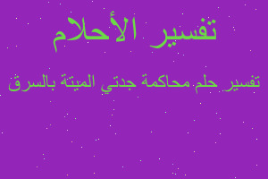تفسير محاكمة جدتي الميتة بالسرق في المنام تفسير محاكمة جدتي الميتة بالسرق في المنام