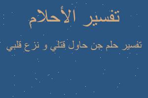 تفسير جن حاول قتلي و نزع قلبي في المنام