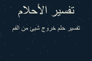 تفسير خروج شيئ من الفم في المنام