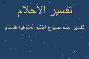 تفسير ضياع اختيوالمتوفيه فلمنام في المنام تفسير ضياع اختيوالمتوفيه فلمنام في المنام