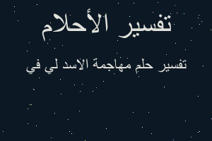 تفسير مهاجمة الاسد لي في في المنام