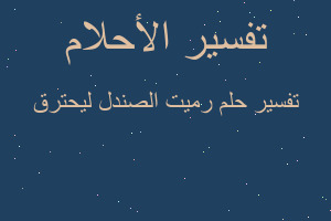 تفسير رميت الصندل ليحترق في المنام تفسير رميت الصندل ليحترق في المنام