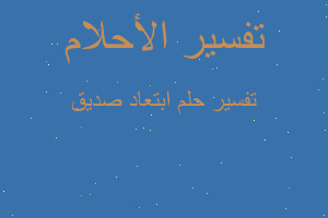 تفسير ابتعاد صديق في المنام