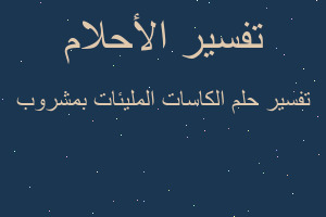 تفسير الكاسات المليئات بمشروب في المنام تفسير الكاسات المليئات بمشروب في المنام