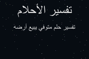 تفسير متوفي يبيع أرضه في المنام