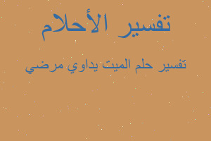 تفسير الميت يداوي مرضي في المنام