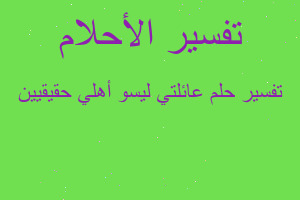 تفسير عائلتي ليسو أهلي حقيقيين في المنام تفسير عائلتي ليسو أهلي حقيقيين في المنام