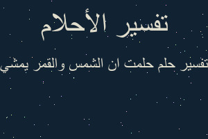 تفسير حلمت ان الشمس والقمر يمشي في المنام