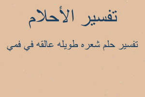 تفسير شعره طويله عالقه في فمي في المنام